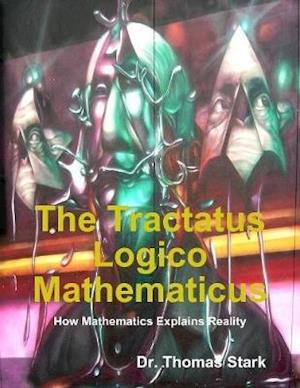 Tractatus Logico Mathematicus: How Mathematics Explains Reality