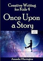 Creative Writing for Kids 4 Once Upon a Story Large Print