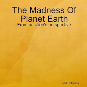 The Madness Of Planet Earth- From an alien's perspective