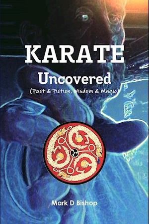 Karate Uncovered (Fact & Fiction, Wisdom & Magic)