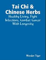 Tai Chi & Chinese Herbs: Healthy Living, Fight Infections, Combat Cancer With Longevity