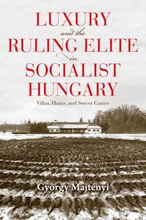 Luxury and the Ruling Elite in Socialist Hungary