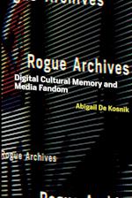 Rogue Archives: Digital Cultural Memory and Media Fandom 