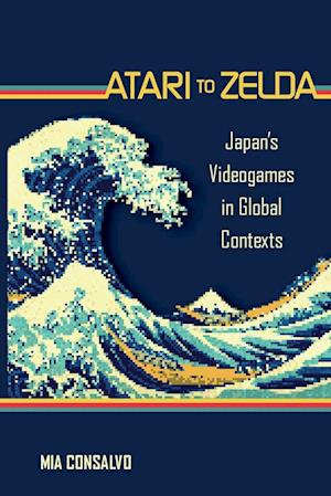 Atari to Zelda: Japan's Videogames in Global Contexts