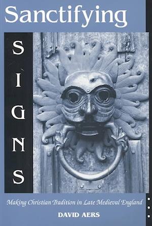 Sanctifying Signs: Making Christian Tradition in Late Medieval England
