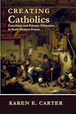Creating Catholics: Catechism and Primary Education in Early Modern France 