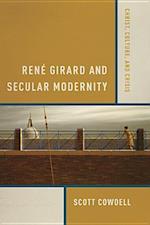 René Girard and Secular Modernity: Christ, Culture, and Crisis 