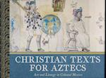 Christian Texts for Aztecs: Art and Liturgy In Colonial Mexico 