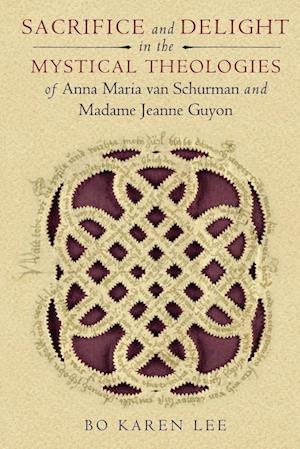 Sacrifice and Delight in the Mystical Theologies of Anna Maria Van Schurman and Madame Jeanne Guyon