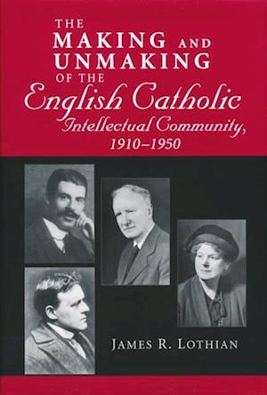 Making and Unmaking of the English Catholic Intellectual Community, 1910-1950