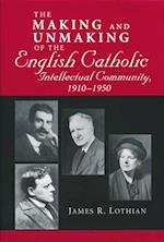 Making and Unmaking of the English Catholic Intellectual Community, 1910-1950
