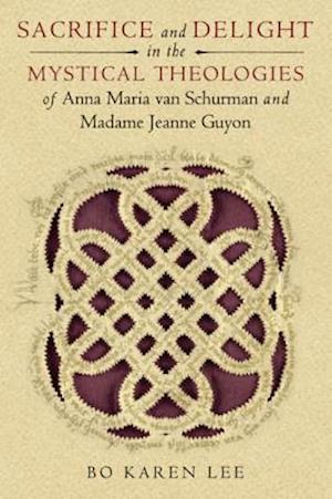 Sacrifice and Delight in the Mystical Theologies of Anna Maria van Schurman and Madame Jeanne Guyon