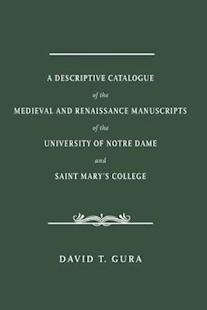 A Descriptive Catalogue of the Medieval and Renaissance Manuscripts of the University of Notre Dame and Saint Mary's College