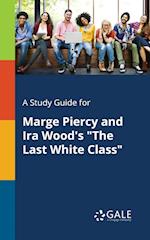 A Study Guide for Marge Piercy and IRA Wood's the Last White Class