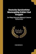 Deutsche Sprichwörter Mustergültig Erklärt Und Gruppirt: Zur Pflege Nationaler Bildung in Unseren Volksschulen