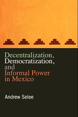 Decentralization, Democratization, and Informal Power in Mexico