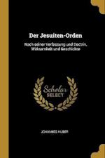 Der Jesuiten-Orden: Nach Seiner Verfassung Und Doctrin, Wirksamkeit Und Geschichte