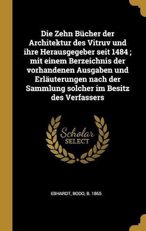 Die Zehn Bücher Der Architektur Des Vitruv Und Ihre Herausgegeber Seit 1484; Mit Einem Berzeichnis Der Vorhandenen Ausgaben Und Erläuterungen Nach Der