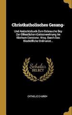 Christkatholisches Gesang-: Und Andachtsbuch Zum Gebrauche Bey Der Öffentlichen Gottesverehrung Im Bisthum Constanz. Hrsg. Durch Das Bischöfliche