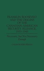 Franklin Roosevelt and the Origins of the Canadian-American Security Alliance, 1933-1945