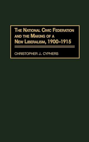 The National Civic Federation and the Making of a New Liberalism, 1900-1915