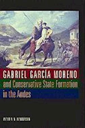 Gabriel García Moreno and Conservative State Formation in the Andes