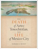 The Death of Aztec Tenochtitlan, the Life of Mexico City