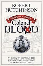 The Audacious Crimes of Colonel Blood : The Spy Who Stole the Crown Jewels and Became the King's Secret Agent