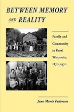 Between Memory and Reality: Family and Community in Rural Wisconsin, 1870-1970 