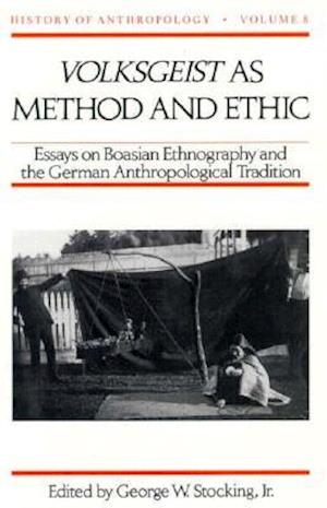 Volksgeist as Method and Ethic: Essays on Boasian Ethnography and the German Anthropological Tradition