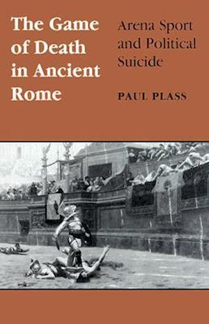 Game of Death in Ancient Rome: Arena Sport and Political Suicide