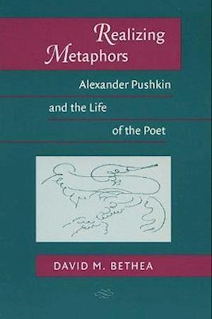 Realizing Metaphors: Alexander Pushkin and the Life of the Poet