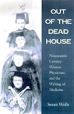 Out of the Dead House: Nineteenth-Century Women Physicians and the Writing of Medicine 