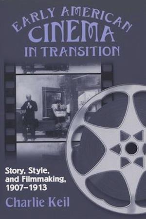 Early American Cinema in Transition: Story, Style, and Filmmaking, 1907-1913