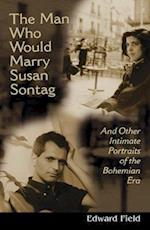 Man Who Would Marry Susan Sontag: And Other Intimate Literary Portraits of the Bohemian Era 