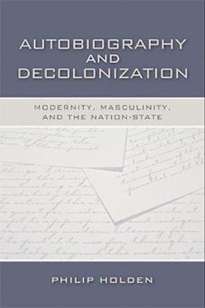 Autobiography and Decolonization: Modernity, Masculinity, and the Nation-State