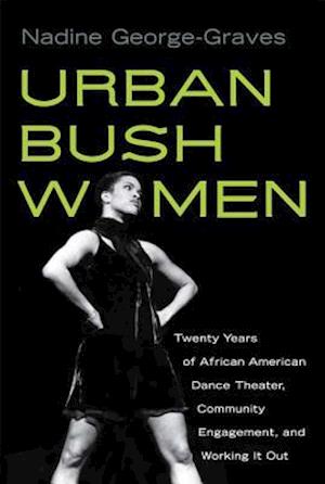Urban Bush Women: Twenty Years of African American Dance Theater, Community Engagement, and Working It Out