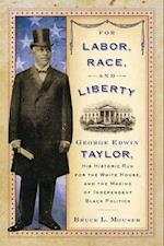 For Labor, Race, and Liberty: George Edwin Taylor, His Historic Run for the White House, and the Making of Independent Black Politics 