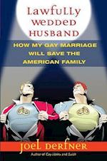 Lawfully Wedded Husband: How My Gay Marriage Will Save the American Family 