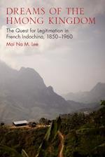 Dreams of the Hmong Kingdom: The Quest for Legitimation in French Indochina, 1850-1960 