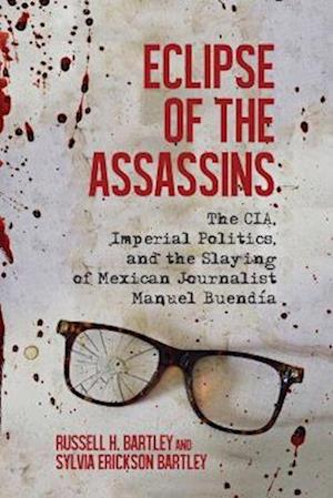 Eclipse of the Assassins: The CIA, Imperial Politics, and the Slaying of Mexican Journalist Manuel Buendia