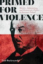 Primed for Violence: Murder, Antisemitism, and Democratic Politics in Interwar Poland 