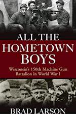 All the Hometown Boys: Wisconsin's 150th Machine Gun Battalion in World War I 