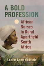 A Bold Profession: African Nurses in Rural Apartheid South Africa 