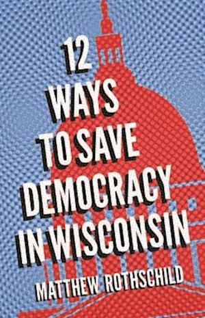 Twelve Ways to Save Democracy in Wisconsin