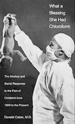 What a Blessing She Had Chloroform: The Medical and Social Response to the Pain of Childbirth from 1800 to the Present 