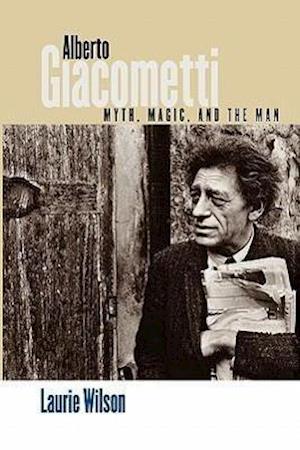 Wilson, L: Alberto Giacometti - Myth, Magic, and the Man