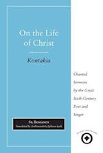 On the Life of Christ: Chanted Sermons by the Great Sixth Century Poet and Singer St. Romanos 