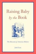 Grant, J: Raising Baby by the Book - The Education of Americ