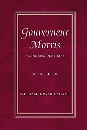 Adams, W: Gouverneur Morris - An Independent Life